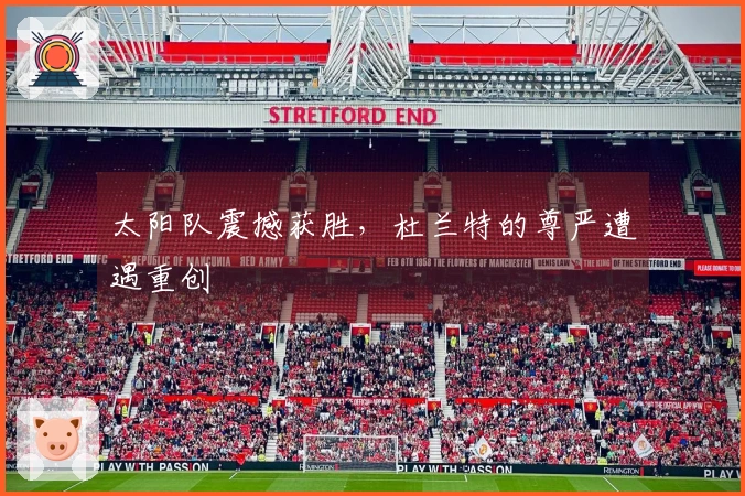 太阳队震撼获胜，杜兰特的尊严遭遇重创