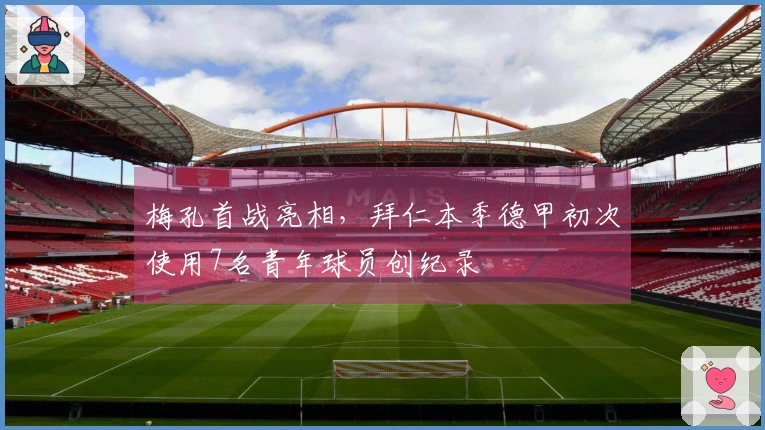 梅孔首战亮相，拜仁本季德甲初次使用7名青年球员创纪录