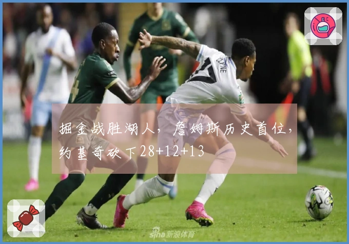 掘金战胜湖人，詹姆斯历史首位，约基奇砍下28+12+13