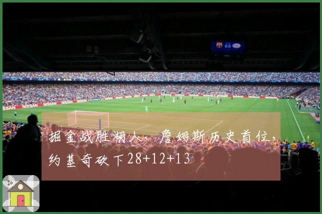 掘金战胜湖人，詹姆斯历史首位，约基奇砍下28+12+13