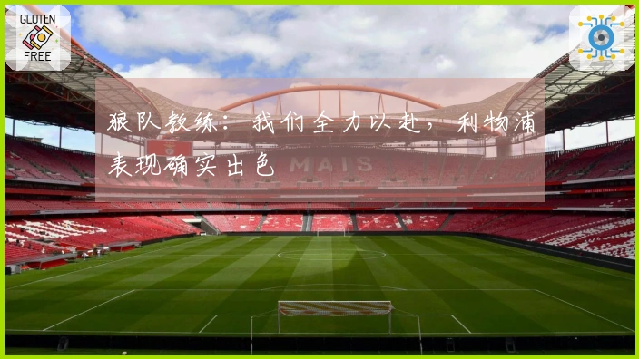 狼队教练：我们全力以赴，利物浦表现确实出色