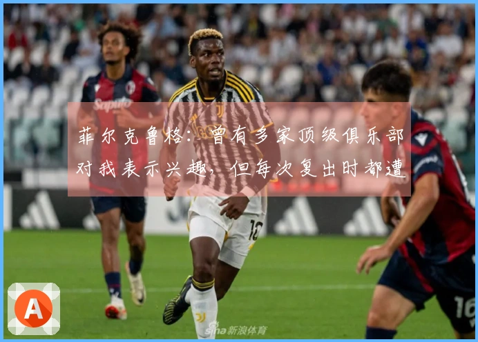 菲尔克鲁格：曾有多家顶级俱乐部对我表示兴趣，但每次复出时都遭遇伤病困扰