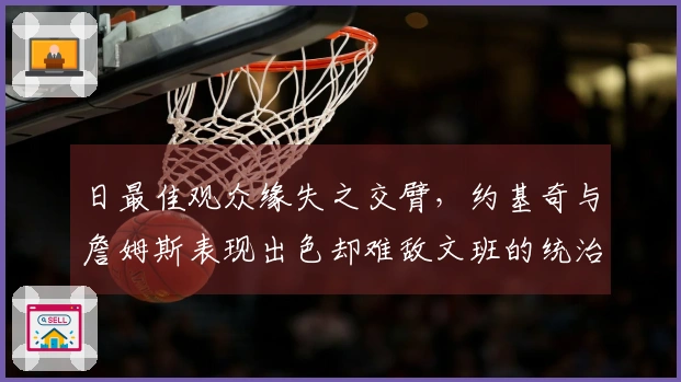 日最佳观众缘失之交臂，约基奇与詹姆斯表现出色却难敌文班的统治力