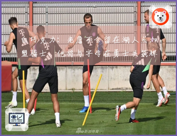 白巧克力：老詹不会留在湖人或加盟骑士，他将与字母在勇士共筑辉煌