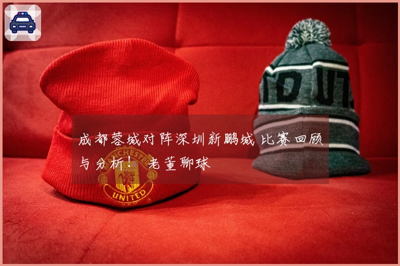 成都蓉城对阵深圳新鹏城 比赛回顾与分析！ 老董聊球