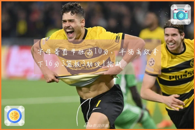 字母哥首节独占10分，半场高效拿下16分3篮板3助攻1抢断