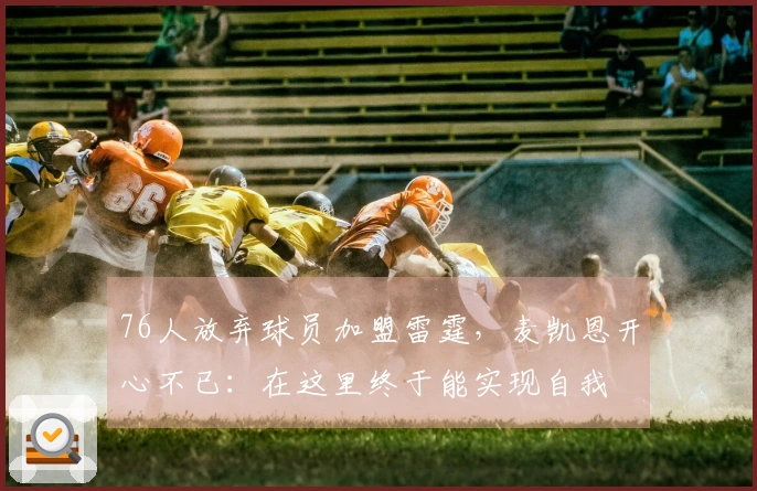 76人放弃球员加盟雷霆，麦凯恩开心不已：在这里终于能实现自我