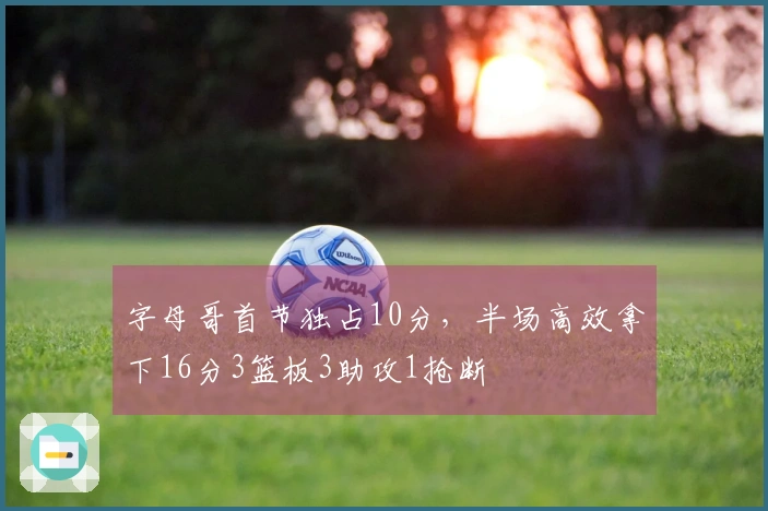字母哥首节独占10分，半场高效拿下16分3篮板3助攻1抢断