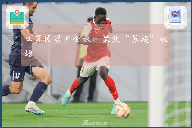 江苏团召开会议，聚焦“苏超”议题