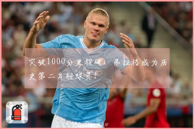 突破1000分里程碑，弗拉格成为历史第二年轻球员！