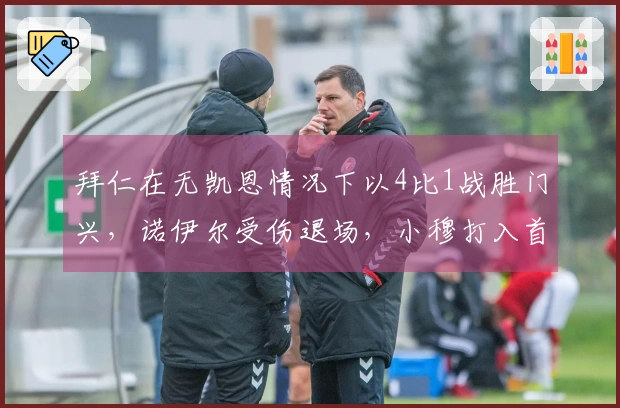 拜仁在无凯恩情况下以4比1战胜门兴，诺伊尔受伤退场，小穆打入首球