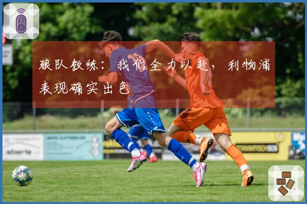 狼队教练：我们全力以赴，利物浦表现确实出色