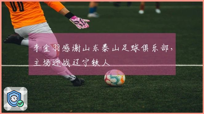 李金羽感谢山东泰山足球俱乐部，主场迎战辽宁铁人