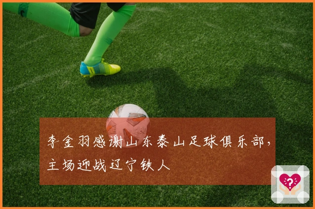 李金羽感谢山东泰山足球俱乐部，主场迎战辽宁铁人